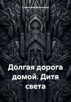 Обложка книги «Долгая дорога домой. Дитя света» — Станислава Вертинская