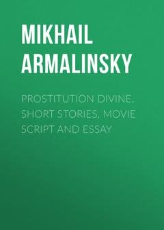 Обложка книги «Prostitution Divine. Short stories, movie script and essay» — Михаил Армалинский