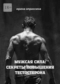 Обложка книги «Мужская сила: секреты повышения тестостерона» — Ирина Апраксина