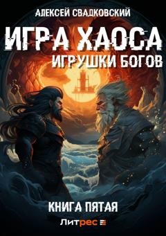 Обложка книги «Игра Хаоса. Игрушки богов. Книга пятая» — Алексей Свадковский