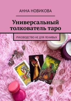 Обложка книги «Универсальный толкователь таро. Руководство не для ленивых» — Анна Новикова