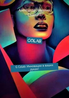 Обложка книги «Colab. G Colab: Инновации в ваших руках!» — Александр Чичулин