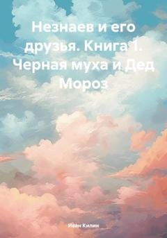 Обложка книги «Незнаев и его друзья. Книга 1. Черная муха и Дед Мороз» — Иван Килин
