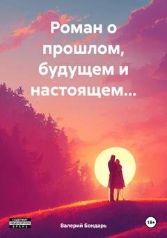 Обложка книги «Роман о прошлом, будущем и настоящем…» — Валерий Владимирович Бондарь