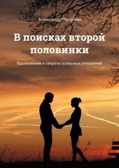 Обложка книги «В поисках второй половинки. Вдохновение и секреты успешных отношений» — Александр Чичулин