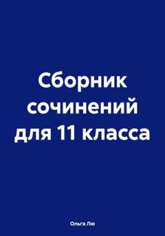 Обложка книги «Сборник сочинений для 11 класса» — Ольга Лю