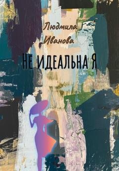 Обложка книги «Не идеальна Я» — Людмила Геннадьевна Иванова