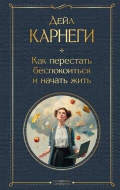 Обложка книги «Как перестать беспокоиться и начать жить» — Дейл Карнеги