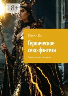 Обложка книги «Героическое секс-фэнтези. Эротические рассказы» — Юн Хи Ён