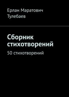 Обложка книги «Сборник стихотворений. 50 стихотворений» — Ерлан Маратович Тулебаев