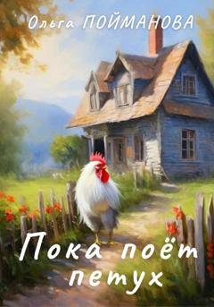 Обложка книги «Пока поёт петух» — Ольга Пойманова