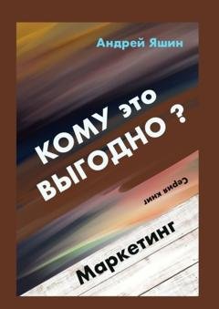 Обложка книги «Кому это выгодно? Маркетинг» — Андрей Яшин