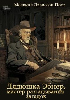 Обложка книги «Дядя Эбнер, мастер отгадывания загадок» — Мелвилл Дэвиссон Пост