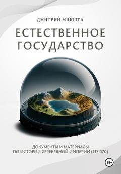 Обложка книги «Естественное государство. Документы и материалы по истории Серебряной Империи (117–170)» — Дмитрий Микшта