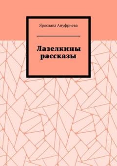 Обложка книги «Лазелкины рассказы» — Ярослава Ануфриева