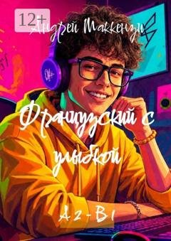 Обложка книги «Французский с улыбкой. А2 — В1» — Андрей Маккензи