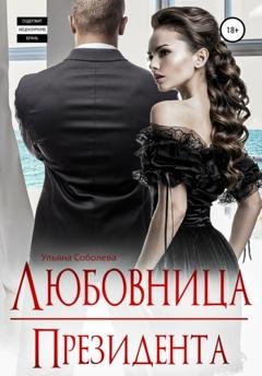 Обложка книги «Любовница Президента» — Ульяна Павловна Соболева