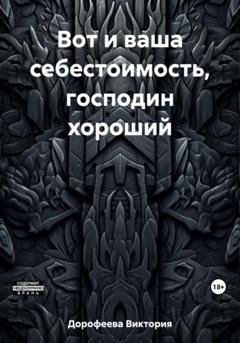Обложка книги «Вот и ваша себестоимость, господин хороший» — Виктория Владимировна Дорофеева