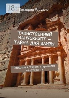 Обложка книги «Таинственный манускрипт – тайна для Элизы. Раскрывая секреты старинного манускрипта» — Виктория Радужная