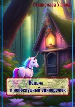 Обложка книги «Ведьма и непослушный единорожек» — Станислава Углева