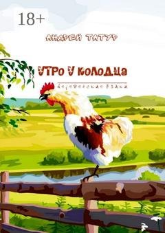 Обложка книги «Утро у колодца. Деревенские байки» — Андрей Татур