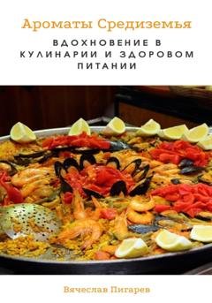 Обложка книги «Ароматы Средиземья. Вдохновение в кулинарии и здоровом питании» — Вячеслав Пигарев