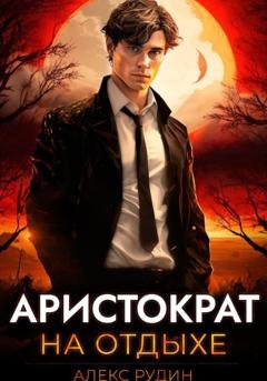 Обложка книги «Аристократ на отдыхе. Том 1» — Алекс Рудин