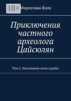 Обложка книги «Приключения частного археолога Цайсюлян. Том 2. Запутанные нити судьбы» — Мирослава Волк