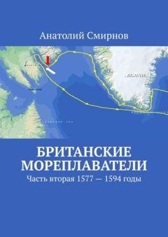 Обложка книги «Британские мореплаватели. Часть вторая 1577 – 1594 годы» — Анатолий Смирнов