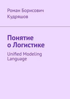 Обложка книги «Понятие о логистике. Unified Modeling Language» — Роман Борисович Кудряшов