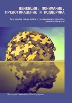 Обложка книги «Деменция: Понимание, Предотвращение и Поддержка. Разгадайте тайны мозга и предупредите развитие ранней деменции!» — Валерий Леонтьев (Ричардович)