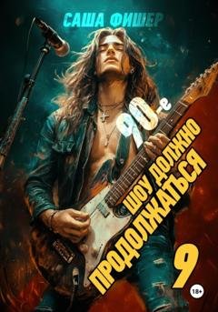 Обложка книги «90-е: Шоу должно продолжаться – 9» — Саша Фишер