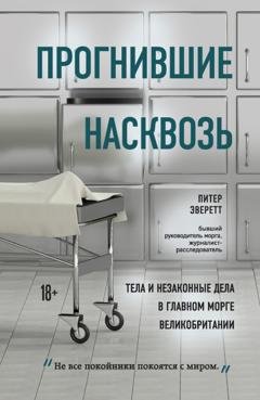 Обложка книги «Прогнившие насквозь. Тела и незаконные дела в главном морге Великобритании» — Питер Эверетт