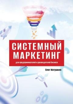 Обложка книги «Системный маркетинг. Для предпринимателей и руководителей бизнеса» — Олег Матушкин
