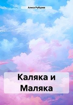 Обложка книги «Каляка и Маляка» — Алиса Рубцова