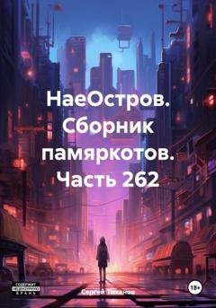 Обложка книги «НаеОстров. Сборник памяркотов. Часть 262» — Сергей Ефимович Тиханов