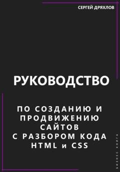 Обложка книги «Руководство по созданию и продвижению сайтов с разбором кода HTML и CSS» — Сергей Павлович Дряхлов