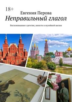 Обложка книги «Неправильный глагол. Воспоминания о детстве, юности и музейной жизни» — Евгения Перова