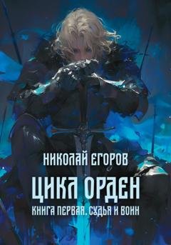 Обложка книги «Цикл Орден. Книга первая. Судья и Воин» — Николай Егоров