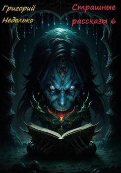 Обложка книги «Страшные рассказы 6» — Григорий Андреевич Неделько