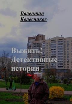 Обложка книги «Выжить. Детективные истории» — Валентин Колесников