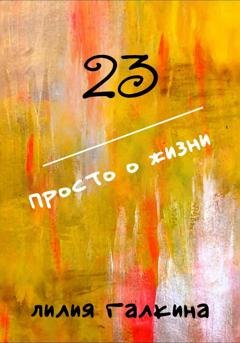Обложка книги «23 Просто о жизни» — Лилия Галкина