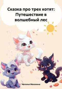 Обложка книги «Сказка про трех котят: Путешествие в волшебный лес» — Наталья Махонина
