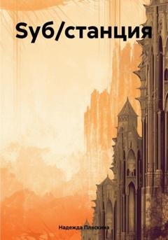 Обложка книги «Sуб/станция» — Надежда Викторовна Пляскина
