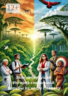 Обложка книги «Зеленое будущее: История глобальной борьбы за нашу планету» — Людмила Колесникова