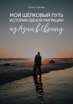 Обложка книги «Мой Шёлковый путь. История одной миграции из Азии в Европу» — Таэнзер Саула