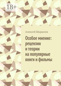 Обложка книги «Особое мнение: рецензии и теории на популярные книги и фильмы» — Алексей Шарыпов