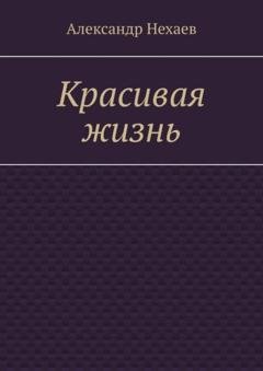 Обложка книги «Красивая жизнь» — Александр Нехаев