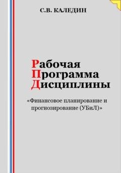 Обложка книги «Рабочая программа дисциплины «Финансовое планирование и прогнозирование (УБиЛ)»» — Сергей Каледин