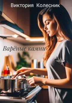 Обложка книги «Варёные камни» — Виктория Колесник